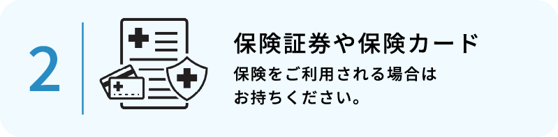 保険証券や保険カード(保険をご利用される場合はお持ちください。※性病の場合、保険適用できないケースが多々発生しています。事前にお問い合わせください。)